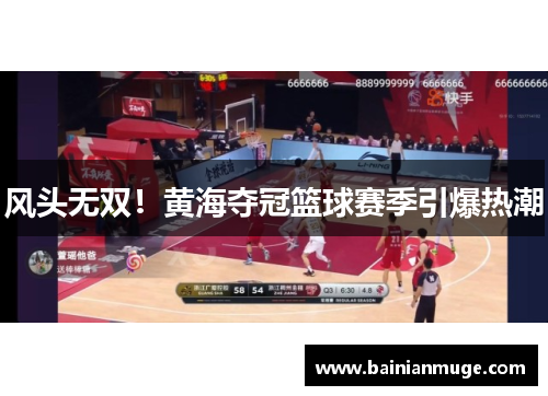 风头无双！黄海夺冠篮球赛季引爆热潮