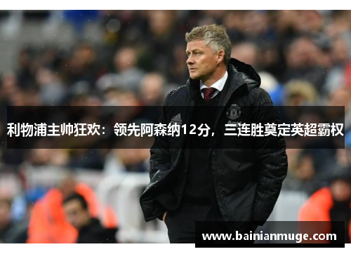 利物浦主帅狂欢：领先阿森纳12分，三连胜奠定英超霸权