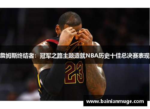 詹姆斯终结者：冠军之路主题造就NBA历史十佳总决赛表现