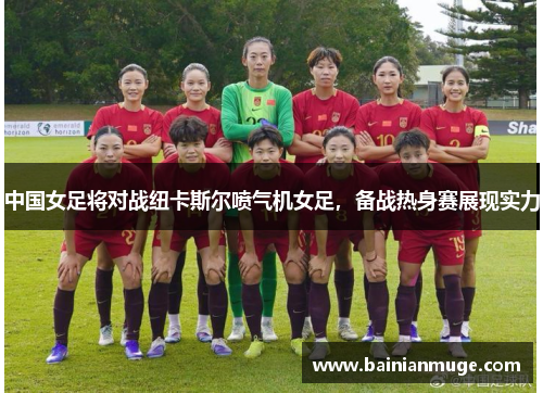 中国女足将对战纽卡斯尔喷气机女足，备战热身赛展现实力